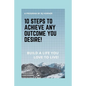 10 Steps to Achieve any Outcome You Desire!: Build a LIFE you LOVE to LIVE. - Paperback