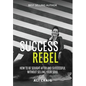 Success Rebel: How To Be Sought After and Successful Without Selling Your Soul - Hardcover