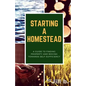 Starting a Homestead: A Guide to Finding Property and Moving Toward Self-Sufficiency - Paperback