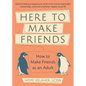 Here to Make Friends: How to Make Friends as an Adult: Advice to Help You Expand Your Social Circle, Nurture Meaningful Relationships, and Build a Hea - Paperback