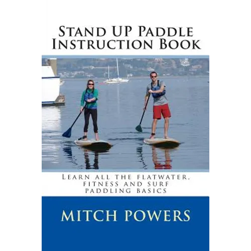 Stand Up Paddle Instruction Book: Learn All the Flatwater, Fitness and Surf Paddling Basics - Paperback