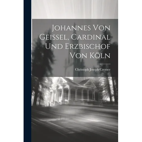 Johannes Von Geissel, Cardinal Und Erzbischof Von Köln - Paperback