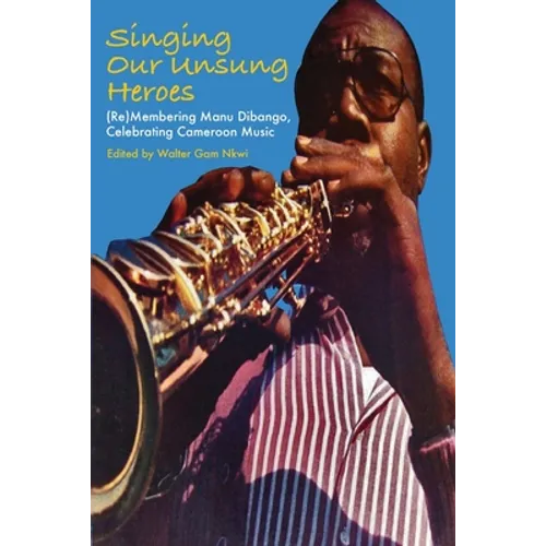 Singing Our Unsung Heroes: (Re)Membering Manu Dibango, Celebrating Cameroon Music - Paperback