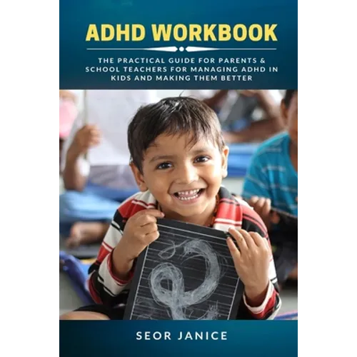 ADHD Workbook: The Practical Guide For Parents & School Teachers For Managing ADHD in Kids and Making Them Better - Paperback