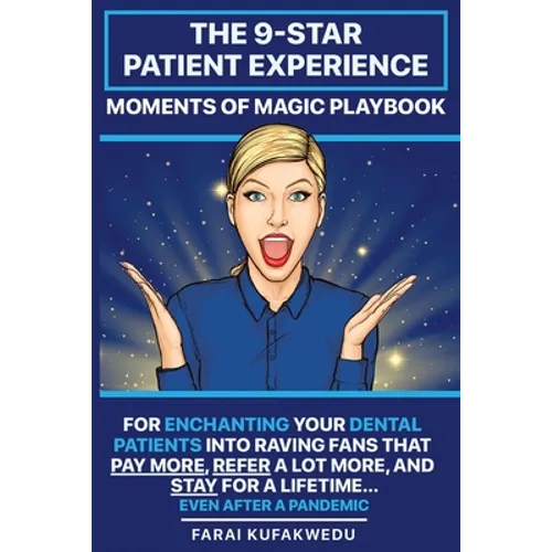 The 9-Star Patient Experience: MOMENTS OF MAGIC PLAYBOOK: For ENCHANTING Your DENTAL PATIENTS Into Raving Fans That Pay More, Refer A Lot More & Stay - Paperback