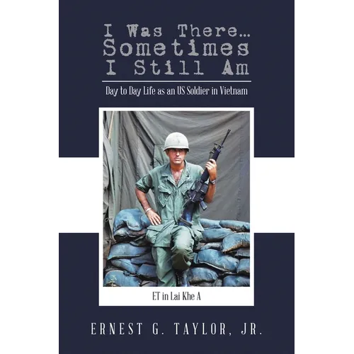 I Was There...Sometimes I Still Am: Day to Day Life as an US Soldier in Vietnam - Paperback