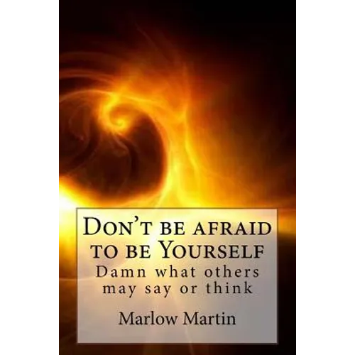 Don't be afraid to be Yourself: Damn what others may say or think - Paperback