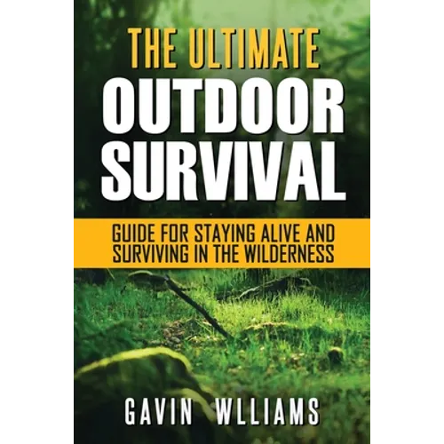 Outdoor Survival: The Ultimate Outdoor Survival Guide for Staying Alive and Surviving In The Wilderness - Paperback