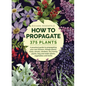 How to Propagate 375 Plants: A Practical Guide to Propagating Your Own Flowers, Foliage Plants, Trees, Shrubs, Climbers, Wet-Loving Plants, Bog and - Hardcover