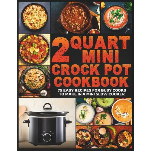 2 Quart Mini Crock Pot Cookbook: 75 Easy Recipes for Busy Cooks to Make in a Mini Slow Cooker - Paperback