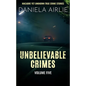Unbelievable Crimes Volume Five: Macabre Yet Unknown True Crime Stories - Paperback