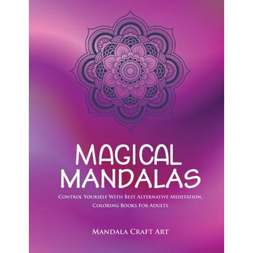 Magical Mandalas: Control Yourself With Best Alternative Meditation, Coloring Books For Adults ( Unique Patterns Pages For Relaxation And Peace ) - Paperback