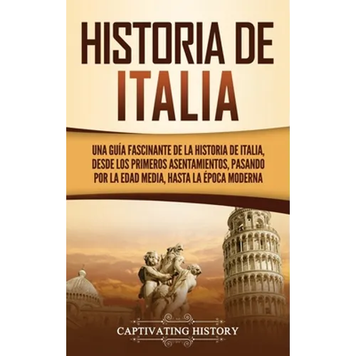 Historia de Italia: Una guía fascinante de la historia de Italia, desde los primeros asentamientos, pasando por la Edad Media, hasta la época moderna - Hardcover