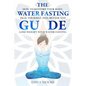 The Water Fasting Guide: How to Restore Your Body, Heal Yourself, Feel Better and Lose Weight with Water Fasting - Paperback