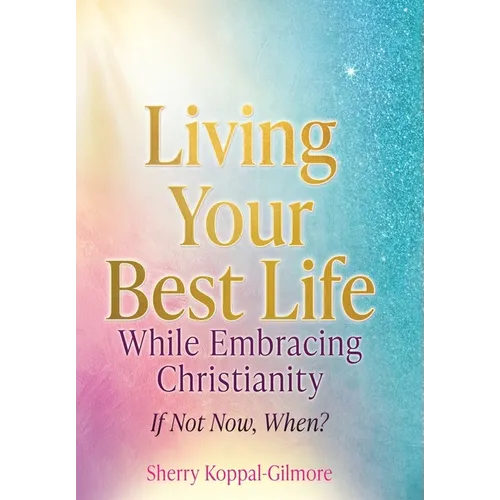 Living Your Best Life While Embracing Christianity: If Not Now, When? - Hardcover