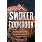 Smoker Cookbook: Complete How-To Guide Cookbook for Smoking Meat, The Ultimate Cookbook for Smoked Meat Lovers - Paperback