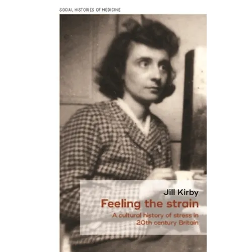 Feeling the Strain: A Cultural History of Stress in Twentieth-Century Britain - Paperback