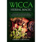Wicca Herbal Magic: A Wiccan Guide and Grimoire for Working Magic with Herbs and Plants, Simple Herb Spells and Rituals to Learn Practicing Witchcraft - Paperback