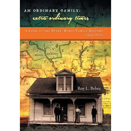 An Ordinary Family - Extra-Ordinary Times: A Look at the Beebe/Bebee Family History 1535-2015 - Hardcover