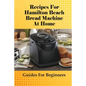 Recipes For Hamilton Beach Bread Machine At Home: Guides For Beginners: Hamilton Beach Bread Machine Ideas To Bake Bread - Paperback