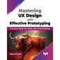 Mastering UX Design with Effective Prototyping: Turn Your Ideas Into Reality with UX Prototyping - Paperback