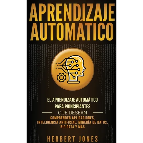 Aprendizaje Automático: El Aprendizaje Automático para principiantes que desean comprender aplicaciones, Inteligencia Artificial, Minería de D - Hardcover