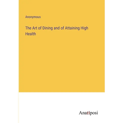 The Art of Dining and of Attaining High Health - Paperback