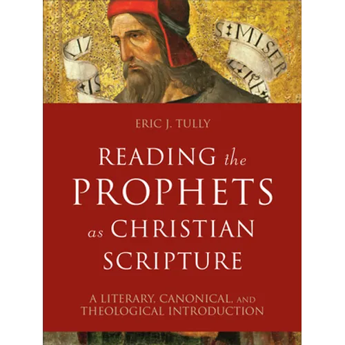 Reading the Prophets as Christian Scripture: A Literary, Canonical, and Theological Introduction - Hardcover