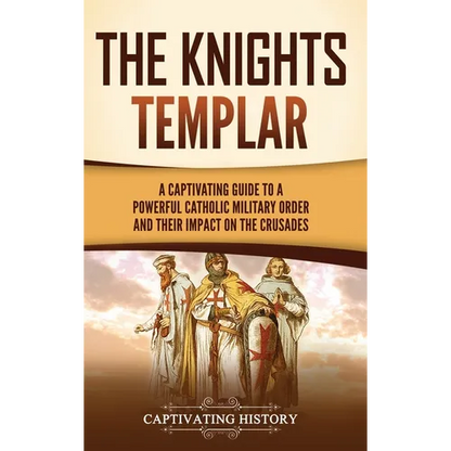 The Knights Templar: A Captivating Guide to a Powerful Catholic Military Order and Their Impact on the Crusades - Hardcover