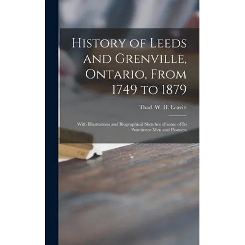 History of Leeds and Grenville, Ontario, From 1749 to 1879 [microform]: With Illustrations and Biographical Sketches of Some of Its Prominent Men and - Hardcover