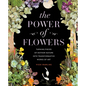 The Power of Flowers: Turning Pieces of Mother Nature Into Transformative Works of Art - Hardcover
