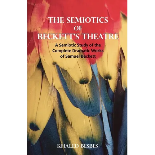 The Semiotics of Beckett's Theatre: A Semiotic Study of the Complete Dramatic Works of Samuel Beckett - Paperback