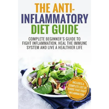 Anti Inflammatory Diet: Complete Beginner's Guide To Fight Inflammation, Heal The Immune System And Live A Healthier Life - Paperback