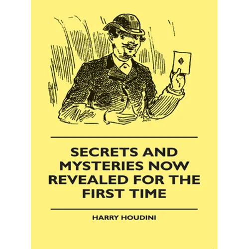 Secrets And Mysteries Now Revealed For The First Time: Handcuffs, Iron Box, Coffin, Rope Chair, Mail Bag, Tramp Chair, Glass Case, Paper Bag, Straight - Paperback
