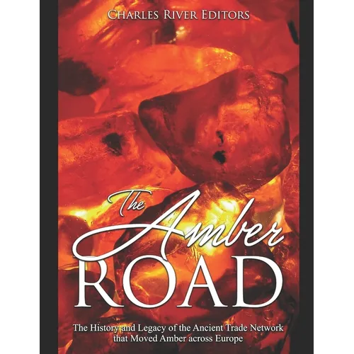 The Amber Road: The History and Legacy of the Ancient Trade Network that Moved Amber across Europe - Paperback