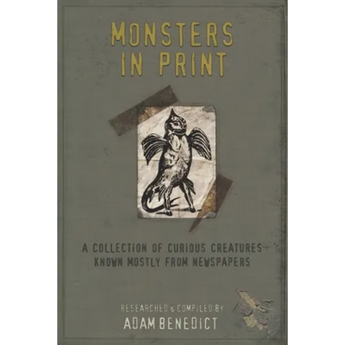 Monsters In Print: A Collection Of Curious Creatures Known Mostly From Newspapers - Paperback