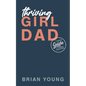 Thriving Girl Dad: A Dude's Guide to Raising Daughters - Paperback
