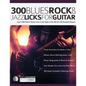 300 Blues, Rock and Jazz Licks for Guitar: Learn 300 Classic Guitar Licks In The Style Of The World's 60 Greatest Players - Paperback