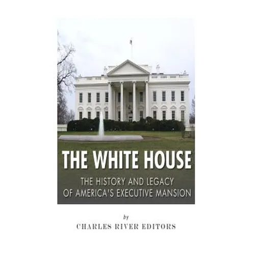 The White House: The History and Legacy of America's Executive Mansion - Paperback