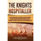The Knights Hospitaller: A Captivating Guide to a Medieval and Early Modern Catholic Military Order and Their Impact on the Crusades, the Great Siege - Hardcover