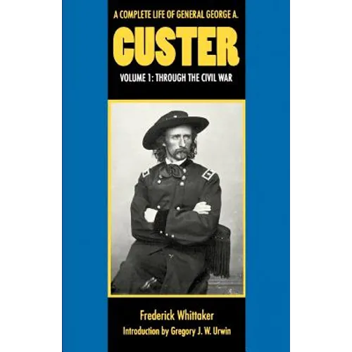A Complete Life of General George A. Custer, Volume 1: Through the Civil War - Paperback