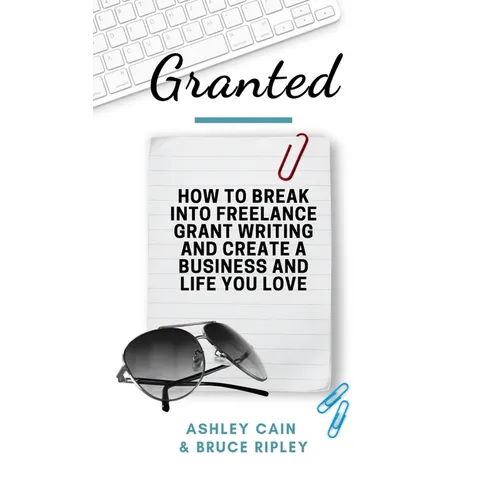 Granted: How to Break Into Freelance Grant Writing and Create a Business and Life You Love - Paperback