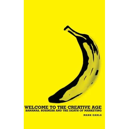 Welcome to the Creative Age: Bananas, Business and the Death of Marketing - Hardcover