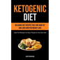 Ketogenic Diet: Delicious Diet Recipes That Are High Fat And Low Carb For Weight Loss (High-fat Recipes For Busy People On The Keto Diet) - Paperback
