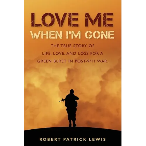 Love Me When I'm Gone: The true story of life, love, and loss for a Green Beret in post-9/11 war. - Paperback