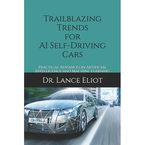 Trailblazing Trends for AI Self-Driving Cars: Practical Advances in Artificial Intelligence and Machine Learning - Paperback