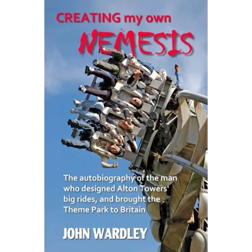 Creating my own Nemesis: The autobiography of the man who designed Alton Towers big rides, and brought the Theme Park to Britain - Paperback