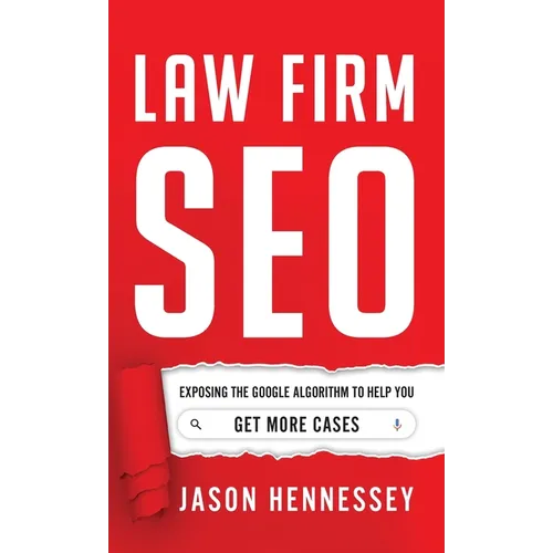 Law Firm SEO: Exposing the Google Algorithm to Help You Get More Cases - Hardcover