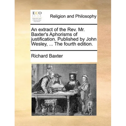 An Extract of the REV. Mr. Baxter's Aphorisms of Justification. Published by John Wesley, ... the Fourth Edition. - Paperback