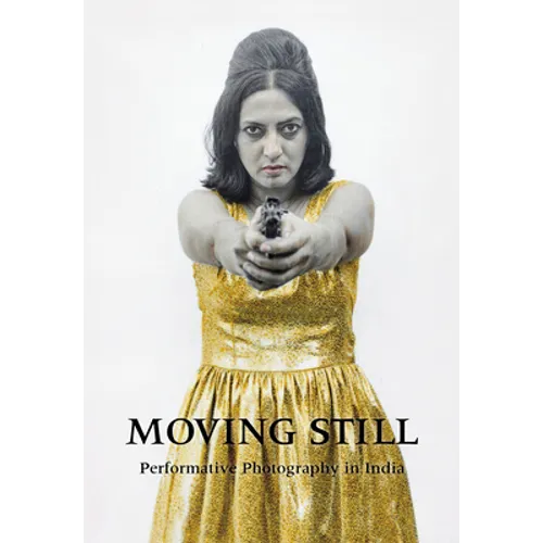 Moving Still: Performative Photography in India - Hardcover